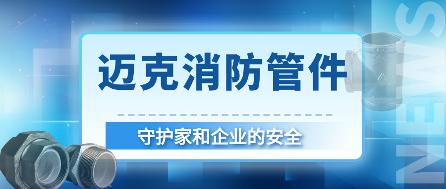 安全護航就選邁克！邁克消防管件守護家和企業(yè)的首選