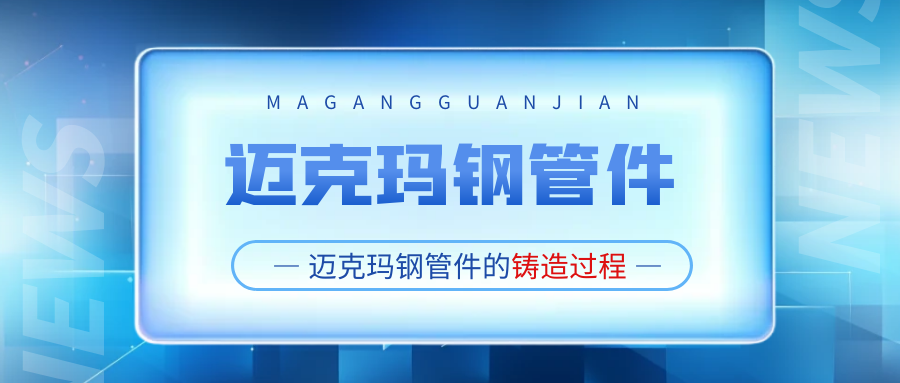 你知道邁克瑪鋼管件是怎么鑄造出來的嗎？